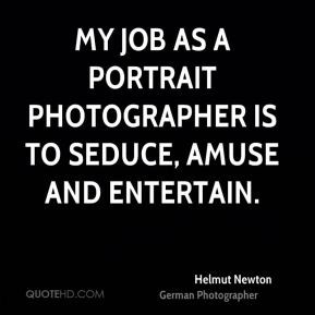 Helmut Newton - My job as a portrait photographer is to seduce, amuse ...