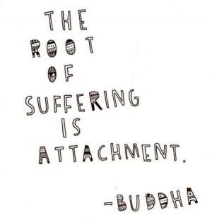 The root of suffering is attachment.