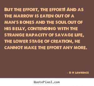 But the effort, the effort! And as the marrow is eaten out of a man's ...