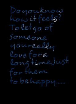 quotes Do you know how it feels? To let go of someone you really love ...