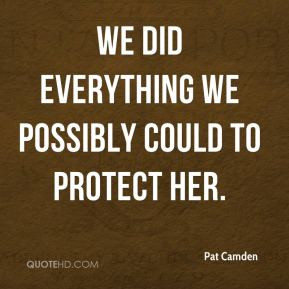 Pat Camden - We did everything we possibly could to protect her.