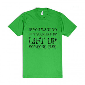 ... lift yourself up, lift up someone else - t-shirts with cool sayings on