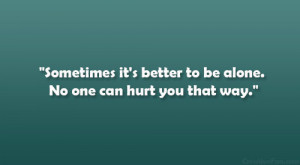 Sometimes it’s better to be alone. No one can hurt you that way ...