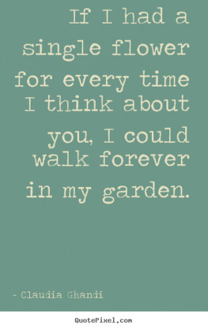 If I had a single flower for every time I think about you, I could ...