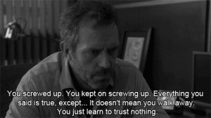 You screwed up. You kept on screwing up. Everything you said is true ...