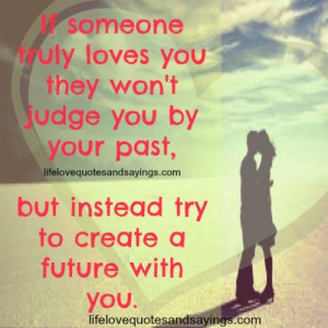 If someone truly loves you , they won’t judge by your past , but ...