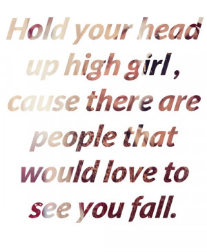 Hold Your Head Up High Girl, Cause There Are People That Would Love To ...