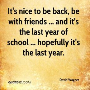 It's nice to be back, be with friends ... and it's the last year of ...