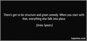 There's got to be structure and great comedy. When you start with that ...