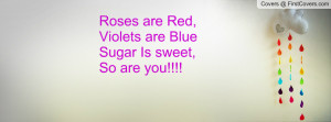 Roses are Red,Violets are BlueSugar Is sweet,So are you!!!!