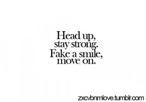 head up, stay strong. fake a smile,move on