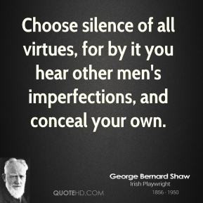 George Bernard Shaw - Choose silence of all virtues, for by it you ...
