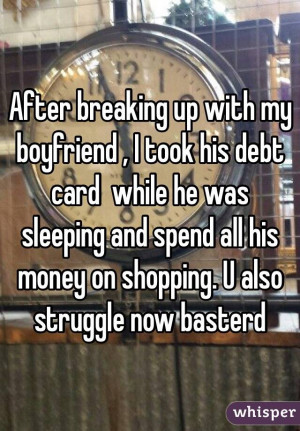 After breaking up with my boyfriend , I took his debt card while he ...