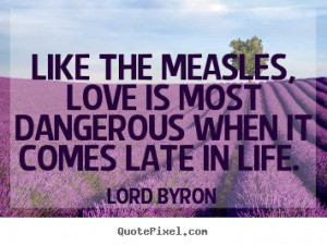 Love quotes - Like the measles, love is most dangerous when it..