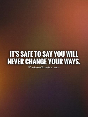 It's safe to say you will never change your ways. Picture Quote #1