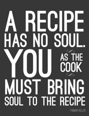 ... as the cook must bring soul to the recipe.” ~ Thomas Keller #quote