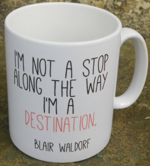 Blair Waldorf 'I'm Not A Stop Along The Way I'm A Destination' Mug ...
