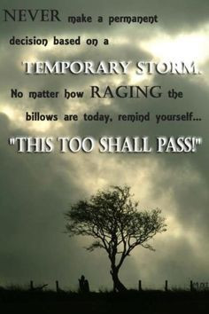 Never make a permanent decision based on a temporary storm. No matter ...