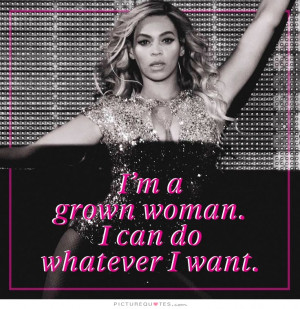 grown woman. I can do whatever I want Picture Quote #1
