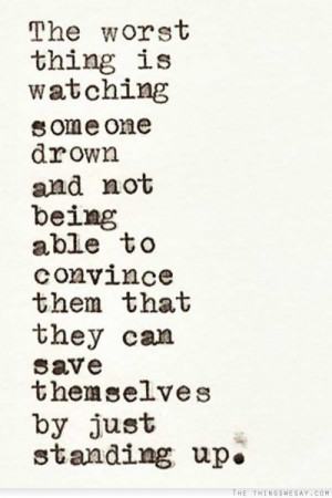 The worst thing is watching someone drown and not being able to ...