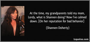 At the time, my grandparents told my mom, Lordy, what is Shannen doing ...