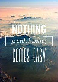 nothing worth having comes easy quote