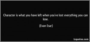 ... you have left when you've lost everything you can lose. - Evan Esar