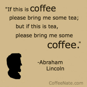 Abraham Lincoln has one of the best coffee quotes of all time.