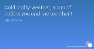 Cold chilly weather, a cup of coffee, you and me together !