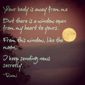 Your body is away from me, but there is a window open from my heart to ...