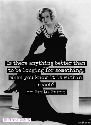 ... for something, when you know it is within reach? - Greta Garbo quotes