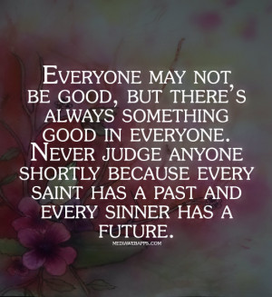 be good, but there’s always something good in everyone. Never judge ...