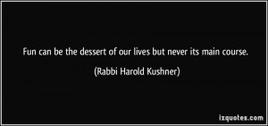 ... dessert of our lives but never its main course. - Rabbi Harold Kushner