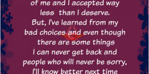 accepted way less than i deserve. But I've learned from my bad choices ...