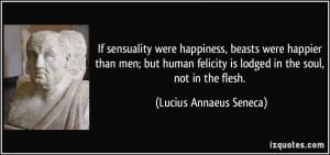 If sensuality were happiness, beasts were happier than men; but human ...