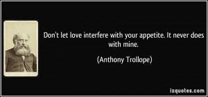 Don't let love interfere with your appetite. It never does with mine ...