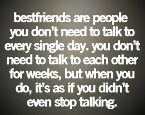 Bestfriends are people you don't need to talk to every single say.