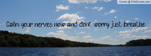 Calm your nerves now, and don't worry, just breathe