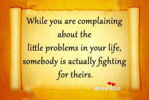 While You Are Complaining About The Little Problems In Your Life ...