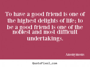 Friendship quotes - To have a good friend is one of the highest ...