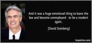 ... law and become unemployed - to be a student again. - David Steinberg