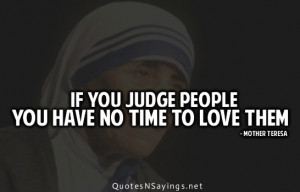 If you judge people you have no time to love them.