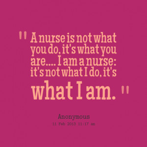 Quotes Picture: a nurse is not what you do, it's what you are i am a ...