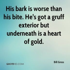 Bill Gross - His bark is worse than his bite. He's got a gruff ...