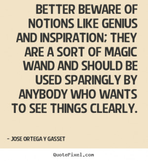 sparingly by anybody who wants to see things clearly Jose Ortega y