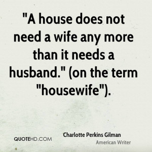 house does not need a wife any more than it needs a husband.