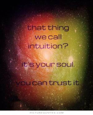 ... we call intuition. It's your soul. You can trust it Picture Quote #1