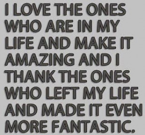in my life and make it amazing and i thank the ones who left my life ...
