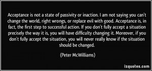 not a state of passivity or inaction. I am not saying you can't change ...