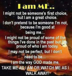 ... GOD made me, take me as I am or watch me as I walk away! Wisdom Quote